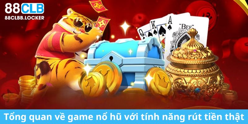 Tổng quan về game nổ hũ với tính năng rút tiền thật