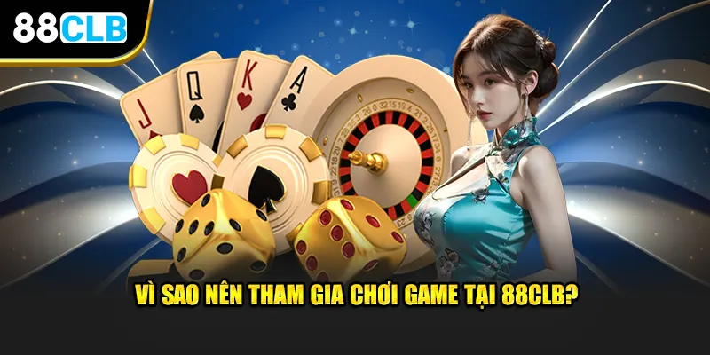 Vì sao nên tham gia chơi game tại 88CLB?