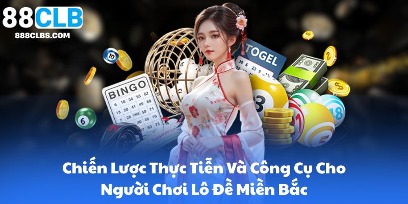 Chiến Lược Thực Tiễn Và Công Cụ Cho Người Chơi Lô Đề Miền Bắc